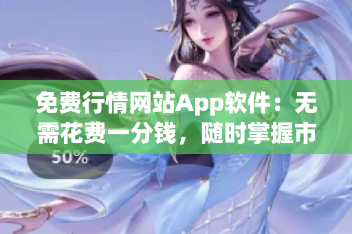 免费行情网站App软件：无需花费一分钱，随时掌握市场动态!