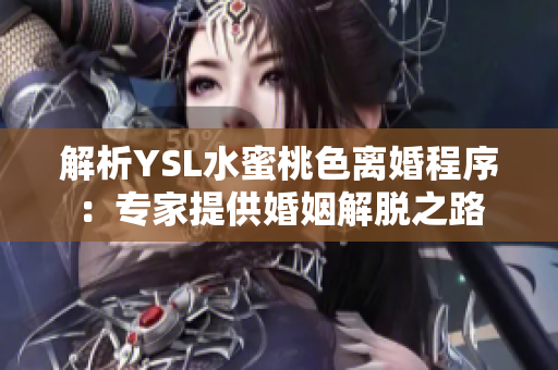 解析YSL水蜜桃色离婚程序：专家提供婚姻解脱之路