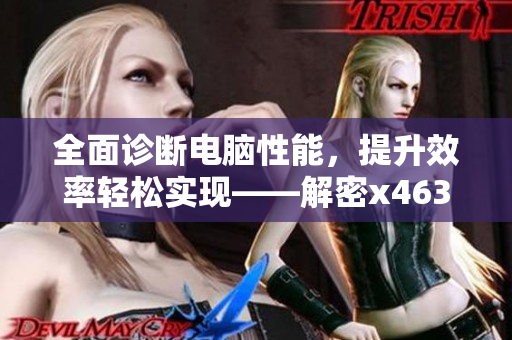 全面诊断电脑性能，提升效率轻松实现——解密x4631鲁大师
