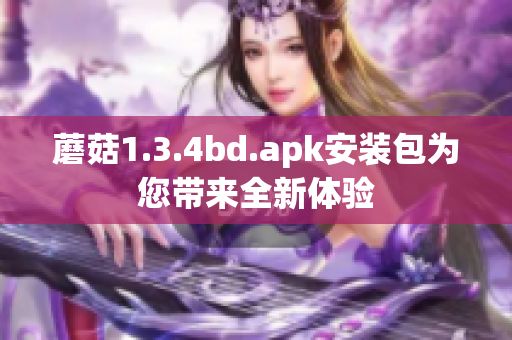 蘑菇1.3.4bd.apk安装包为您带来全新体验