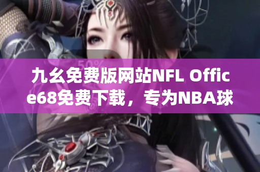 九幺免费版网站NFL Office68免费下载，专为NBA球迷设计(1)