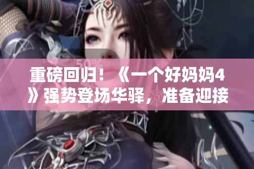 重磅回归！《一个好妈妈4》强势登场华驿，准备迎接全新挑战！