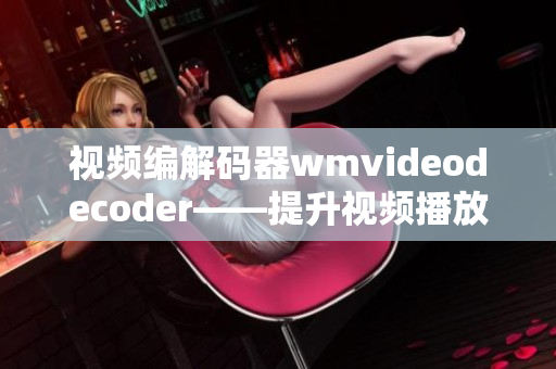 视频编解码器wmvideodecoder——提升视频播放性能