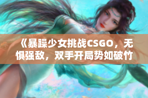 《暴躁少女挑战CSGO，无惧强敌，双手开局势如破竹》