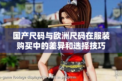 国产尺码与欧洲尺码在服装购买中的差异和选择技巧
