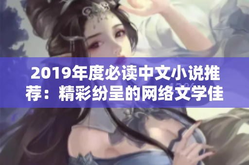 2019年度必读中文小说推荐：精彩纷呈的网络文学佳作排行榜！