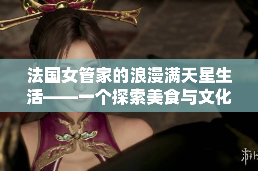 法国女管家的浪漫满天星生活——一个探索美食与文化的故事