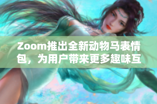 Zoom推出全新动物马表情包，为用户带来更多趣味互动