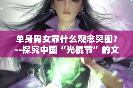 单身男女靠什么观念突围？--探究中国“光棍节”的文化和社会意义