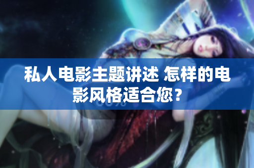 私人电影主题讲述 怎样的电影风格适合您？