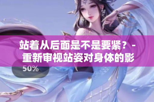 站着从后面是不是要紧？- 重新审视站姿对身体的影响