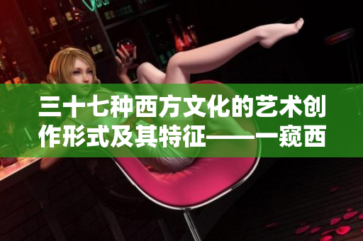 三十七种西方文化的艺术创作形式及其特征——一窥西方文体艺术