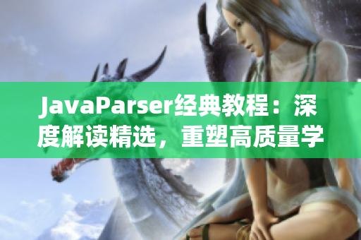 JavaParser经典教程：深度解读精选，重塑高质量学习资源