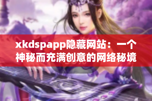 xkdspapp隐藏网站：一个神秘而充满创意的网络秘境