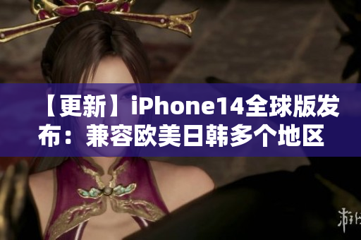 【更新】iPhone14全球版发布：兼容欧美日韩多个地区！