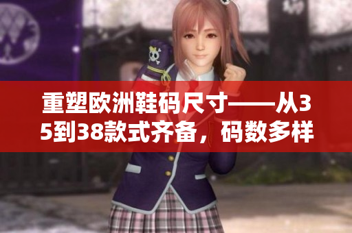 重塑欧洲鞋码尺寸——从35到38款式齐备，码数多样化