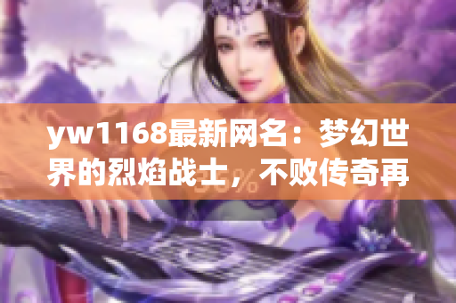 yw1168最新网名：梦幻世界的烈焰战士，不败传奇再续辉煌