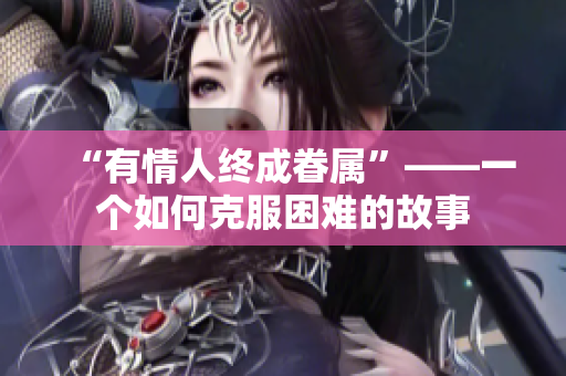 “有情人终成眷属”——一个如何克服困难的故事