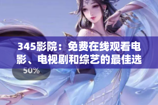 345影院：免费在线观看电影、电视剧和综艺的最佳选择！