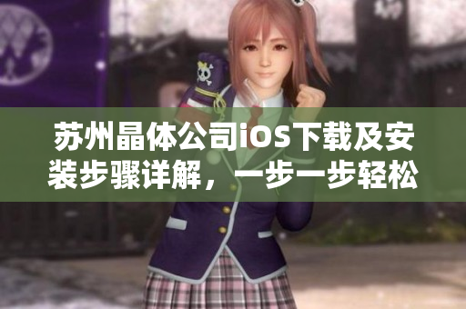 苏州晶体公司iOS下载及安装步骤详解，一步一步轻松完成