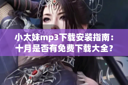小太妹mp3下载安装指南：十月是否有免费下载大全？