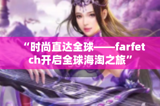 “时尚直达全球——farfetch开启全球海淘之旅”