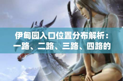 伊甸园入口位置分布解析：一路、二路、三路、四路的具体位置汇总(1)