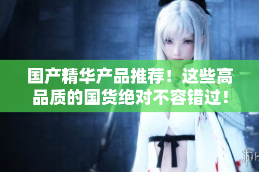 国产精华产品推荐！这些高品质的国货绝对不容错过！
