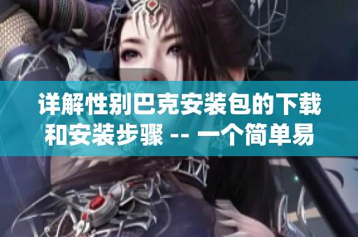 详解性别巴克安装包的下载和安装步骤 -- 一个简单易懂的指南(1)