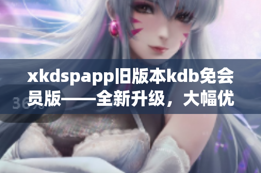 xkdspapp旧版本kdb免会员版——全新升级，大幅优化体验