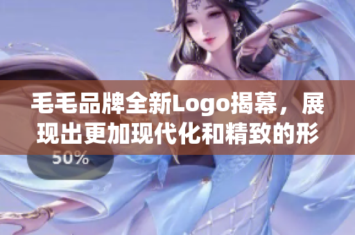 毛毛品牌全新Logo揭幕，展现出更加现代化和精致的形象