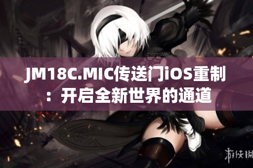 JM18C.MIC传送门iOS重制：开启全新世界的通道