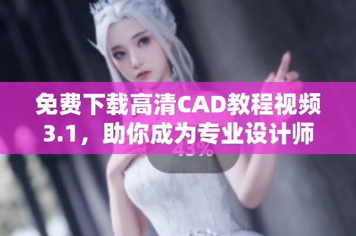 免费下载高清CAD教程视频3.1，助你成为专业设计师！