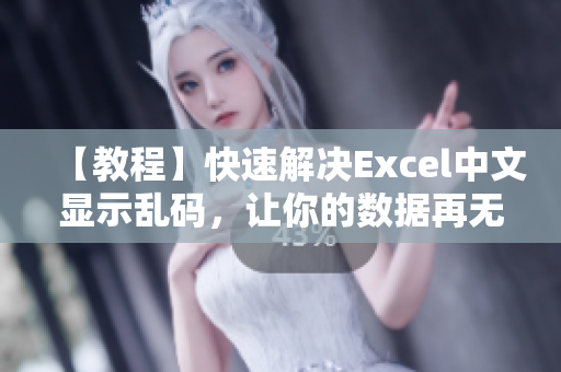 【教程】快速解决Excel中文显示乱码，让你的数据再无障碍！