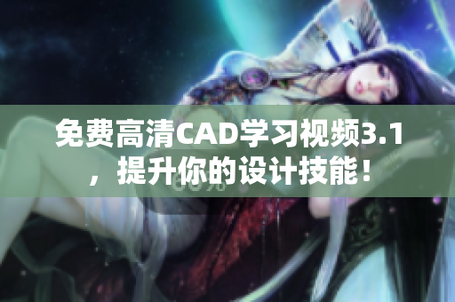 免费高清CAD学习视频3.1，提升你的设计技能！