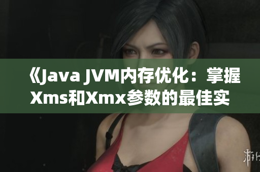 《Java JVM内存优化：掌握Xms和Xmx参数的最佳实践》