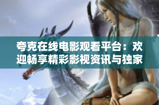 夸克在线电影观看平台：欢迎畅享精彩影视资讯与独家在线观影服务