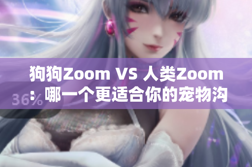 狗狗Zoom VS 人类Zoom：哪一个更适合你的宠物沟通？