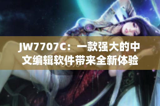 JW7707C：一款强大的中文编辑软件带来全新体验