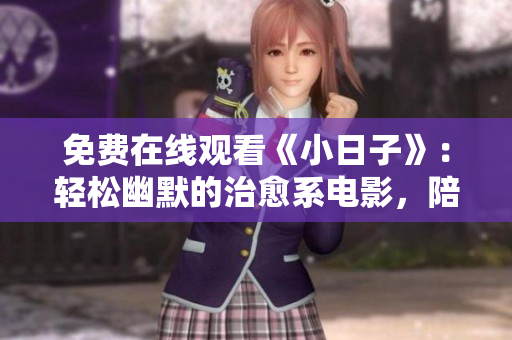 免费在线观看《小日子》：轻松幽默的治愈系电影，陪你渡过愉悦的时光！