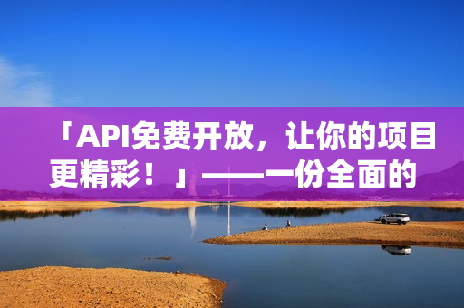 「API免费开放，让你的项目更精彩！」——一份全面的API资源列表