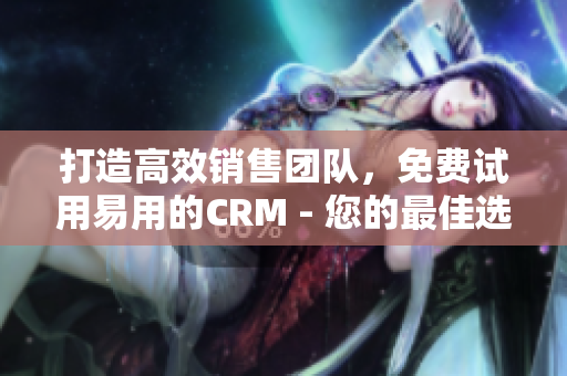 打造高效销售团队，免费试用易用的CRM - 您的最佳选择！