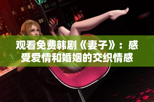 观看免费韩剧《妻子》：感受爱情和婚姻的交织情感