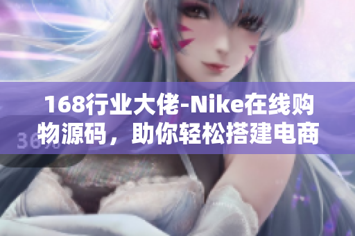 168行业大佬-Nike在线购物源码，助你轻松搭建电商平台