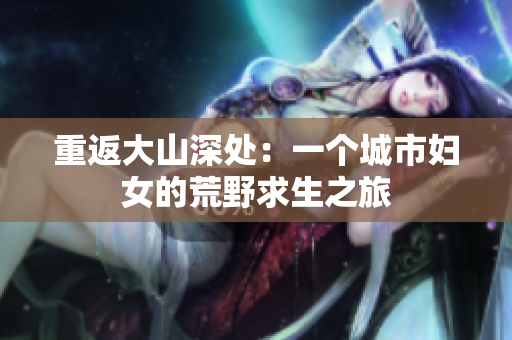 重返大山深处：一个城市妇女的荒野求生之旅