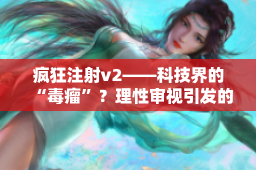 疯狂注射v2——科技界的“毒瘤”？理性审视引发的思考