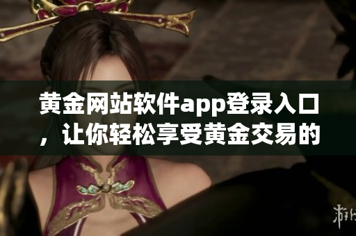黄金网站软件app登录入口，让你轻松享受黄金交易的便捷之道