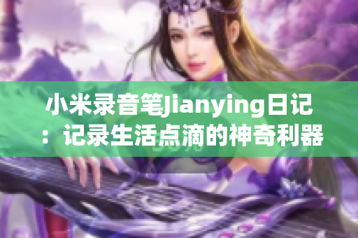 小米录音笔Jianying日记：记录生活点滴的神奇利器(1)