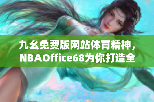 九幺免费版网站体育精神，NBAOffice68为你打造全新体育视界(1)