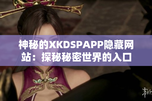 神秘的XKDSPAPP隐藏网站：探秘秘密世界的入口